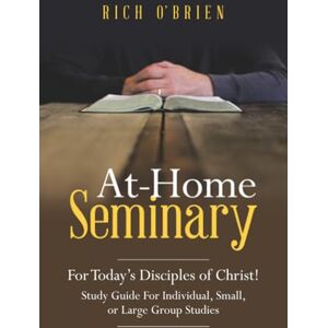 O’Brien, Rich At-Home Seminary: For Today’s Disciples of Christ! Study Guide For Individual, Small, or Large Group Studies O’Brien, Rich At-Home Seminary: For Today’s Disciples of Christ! Study Guide For Individual, Small, or Large Group Studies
