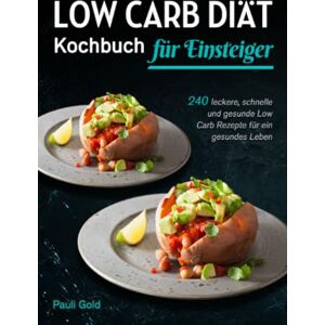 Gold, Pauli Low Carb Diät Kochbuch für Einsteiger: 240 leckere, schnelle und gesunde Low Carb Rezepte für ein gesundes Leben Gold, Pauli Low Carb Diät Kochbuch für Einsteiger: 240 leckere, schnelle und gesunde Low Carb Rezepte für ein gesundes Leben