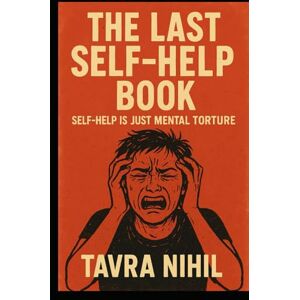 Nihil, Tavra The Last Self-Help Book: Self-help is just mental torture Nihil, Tavra The Last Self-Help Book: Self-help is just mental torture