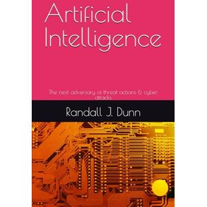Dunn, Randall J. Artificial Intelligence: The next adversary of threat actions & cyber attacks Dunn, Randall J. Artificial Intelligence: The next adversary of threat actions & cyber attacks