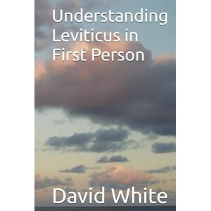 White, David Herman Understanding Leviticus in First Person (From Shadow to Reality Old Testament Sacrifices and Feasts) White, David Herman Understanding Leviticus in First Person (From Shadow to Reality Old Testament Sacrifices and Feasts)