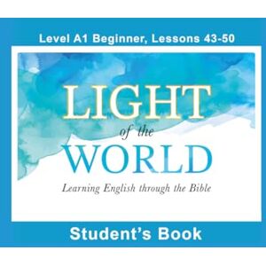 Light of the World Learning English through the Bible: Student's Book Lessons A1-43 to A1-50 Color U.S. ( English through the Bible: Beginner Level A1 U.S. English) Light of the World Learning English through the Bible: Student's Book Lessons A1-43 to A1-50 Color U.S. ( English through the Bible: Beginner Level A1 U.S. English)