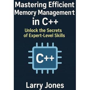 Jones, Larry Mastering Efficient Memory Management in C++: Unlock the Secrets of Expert-Level Skills Jones, Larry Mastering Efficient Memory Management in C++: Unlock the Secrets of Expert-Level Skills