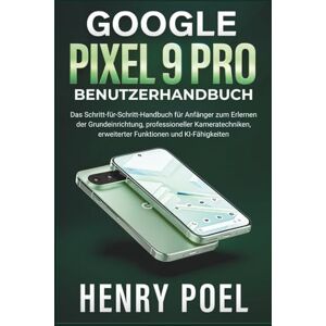 POEL, HENRY Google Pixel 9 Pro Benutzerhandbuch: Das Schritt-für-Schritt-Handbuch für Anfänger zum Erlernen der Grundeinrichtung, professioneller Kameratechniken, erweiterter Funktionen und KI-Fähigkeiten POEL, HENRY Google Pixel 9 Pro Benutzerhandbuch: Das Schritt-für-Schritt-Handbuch für Anfänger zum Erlernen der Grundeinrichtung, professioneller Kameratechniken, erweiterter Funktionen und KI-Fähigkeiten