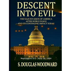 Woodward's Descent Into Evil: The Nazi Invasion of America After World War II and Its Continuing Impact Today Woodward's Descent Into Evil: The Nazi Invasion of America After World War II and Its Continuing Impact Today