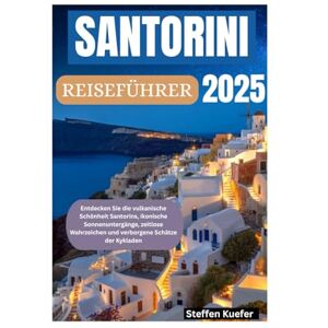 Kuefer, Steffen SANTORINI REISEFÜHRER 2025: Entdecken Sie die vulkanische Schönheit Santorins, ikonische Sonnenuntergänge, zeitlose Wahrzeichen und verborgene Schätze der Kykladen Kuefer, Steffen SANTORINI REISEFÜHRER 2025: Entdecken Sie die vulkanische Schönheit Santorins, ikonische Sonnenuntergänge, zeitlose Wahrzeichen und verborgene Schätze der Kykladen
