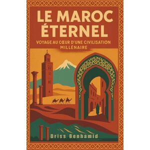 Benhamid, Driss Le Maroc Éternel : Voyage au cœur d'une civilisation millénaire: Voyage au coeur d'une civilisation millénaire: 3 (Secrets du Maroc : L'histoire Méconnue d'une Dynastie Millénaire) Benhamid, Driss Le Maroc Éternel : Voyage au cœur d'une civilisation millénaire: Voyage au coeur d'une civilisation millénaire: 3 (Secrets du Maroc : L'histoire Méconnue d'une Dynastie Millénaire)
