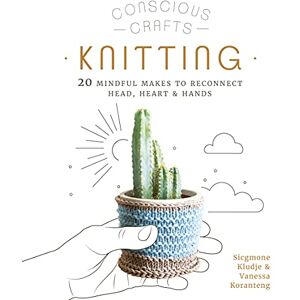 Koranteng, Vanessa Conscious Crafts: Knitting: 20 mindful makes to reconnect head, heart & hands Koranteng, Vanessa Conscious Crafts: Knitting: 20 mindful makes to reconnect head, heart & hands