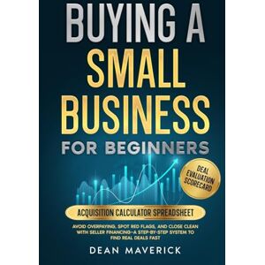 Maverick, Dean Buying a Small Business for Beginners: Avoid Overpaying, Spot Red Flags, and Close Clean with Seller Financing—A Step-by-Step System to Find Real Deals Fast Maverick, Dean Buying a Small Business for Beginners: Avoid Overpaying, Spot Red Flags, and Close Clean with Seller Financing—A Step-by-Step System to Find Real Deals Fast