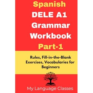 Classes, My Language Spanish DELE A1 Grammar Workbook Part-1: Rules, Fill-in-the-Blank Exercises, Vocabularies for Beginners: Made for Students, Professionals and ... DELE A1 Grammar & Vocabulary Workbook Series) Classes, My Language Spanish DELE A1 Grammar Workbook Part-1: Rules, Fill-in-the-Blank Exercises, Vocabularies for Beginners: Made for Students, Professionals and ... DELE A1 Grammar & Vocabulary Workbook Series)