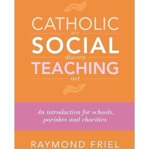 Raymond Friel Catholic Social Teaching: An Introduction for Schools, Parishes & Charities Raymond Friel Catholic Social Teaching: An Introduction for Schools, Parishes & Charities