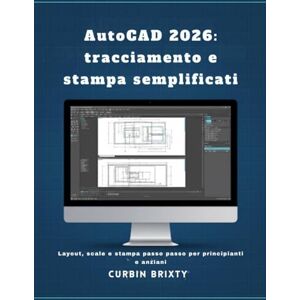 BRIXTY, CURBIN AutoCAD 2026: tracciamento e stampa semplificati: Layout, scale e stampa passo passo per principianti e anziani BRIXTY, CURBIN AutoCAD 2026: tracciamento e stampa semplificati: Layout, scale e stampa passo passo per principianti e anziani