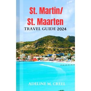 M. CREEL, ADELINE St. Martin/St. Maarten travel guide 2024: A Complete Traveler’s Guidebook to Exploring Caribbean Dual Nation Island M. CREEL, ADELINE St. Martin/St. Maarten travel guide 2024: A Complete Traveler’s Guidebook to Exploring Caribbean Dual Nation Island
