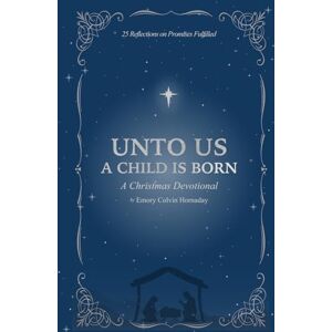 Hornaday, Emory Colvin Unto Us A Child is Born: A 25-Day Poetic Christmas Devotional: A Christmas Devotional: 25 Reflections on Promises Fulfilled Hornaday, Emory Colvin Unto Us A Child is Born: A 25-Day Poetic Christmas Devotional: A Christmas Devotional: 25 Reflections on Promises Fulfilled