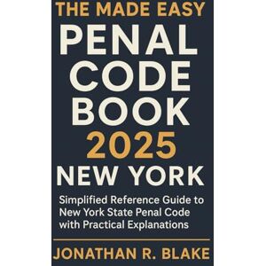 Jonathan R. Blake The Made Easy Penal Code Book 2025 New York: Simplified Reference Guide to New York State Penal Code with Practical Explanations Jonathan R. Blake The Made Easy Penal Code Book 2025 New York: Simplified Reference Guide to New York State Penal Code with Practical Explanations