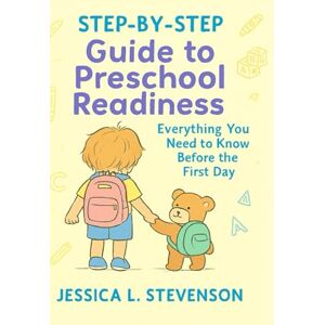 Stevenson, Jessica L. Step-by-Step Guide to Preschool Readiness: Everything You Need to Know Before the First Day Stevenson, Jessica L. Step-by-Step Guide to Preschool Readiness: Everything You Need to Know Before the First Day