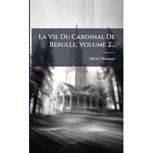 (Abbã(c) ), Michel Houssaye La Vie Du Cardinal De BÃ(c)rulle, Volume 2... (Abbã(c) ), Michel Houssaye La Vie Du Cardinal De BÃ(c)rulle, Volume 2...