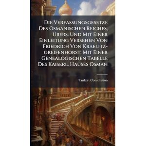 Constitution, Turkey Die Verfassungsgesetze Des Osmanischen Reiches, Übers. Und Mit Einer Einleitung Versehen Von Friedrich Von Kraelitz-greifenhorst; Mit Einer Genealogischen Tabelle Des Kaiserl. Hauses Osman Constitution, Turkey Die Verfassungsgesetze Des Osmanischen Reiches, Übers. Und Mit Einer Einleitung Versehen Von Friedrich Von Kraelitz-greifenhorst; Mit Einer Genealogischen Tabelle Des Kaiserl. Hauses Osman