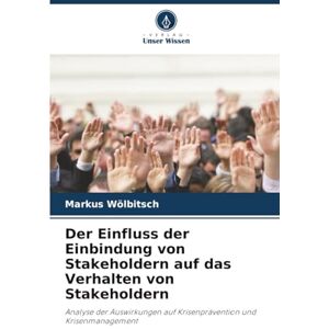 Wölbitsch, Markus Der Einfluss der Einbindung von Stakeholdern auf das Verhalten von Stakeholdern: Analyse der Auswirkungen auf Krisenprävention und Krisenmanagement Wölbitsch, Markus Der Einfluss der Einbindung von Stakeholdern auf das Verhalten von Stakeholdern: Analyse der Auswirkungen auf Krisenprävention und Krisenmanagement