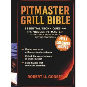 U. Godsey, Robert PITMASTER GRILL BIBLE: Essential Techniques for the Modern Pitmaster, Elevate Your Barbecue with Cutting-Edge Skills U. Godsey, Robert PITMASTER GRILL BIBLE: Essential Techniques for the Modern Pitmaster, Elevate Your Barbecue with Cutting-Edge Skills