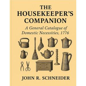 Schneider, John R. THE HOUSEKEEPER’S COMPANION AND GENERAL CATALOGUE OF DOMESTIC NECESSITIES Schneider, John R. THE HOUSEKEEPER’S COMPANION AND GENERAL CATALOGUE OF DOMESTIC NECESSITIES