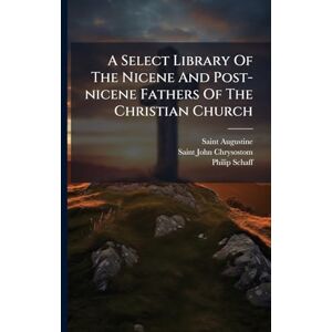 Schaff, Philip A Select Library Of The Nicene And Post-nicene Fathers Of The Christian Church Schaff, Philip A Select Library Of The Nicene And Post-nicene Fathers Of The Christian Church