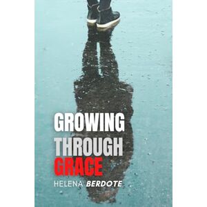 Berdote, Helena Growing Through Grace: Healing, Self Discovery, and Creating a Life of Peace, Purpose, and Resilience Berdote, Helena Growing Through Grace: Healing, Self Discovery, and Creating a Life of Peace, Purpose, and Resilience