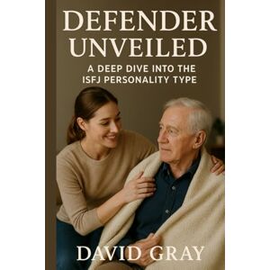 Gray, David Defender Unveiled: A Deep Dive into the ISFJ Personality Type: ISFJ (MBTI Deep Dives) Gray, David Defender Unveiled: A Deep Dive into the ISFJ Personality Type: ISFJ (MBTI Deep Dives)