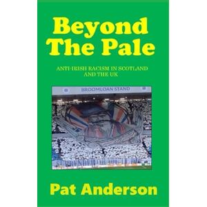 Anderson, Pat BEYOND THE PALE: Anti-Irish Racism in Scotland and the UK Anderson, Pat BEYOND THE PALE: Anti-Irish Racism in Scotland and the UK