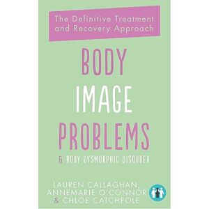 O'Connor, Annemarie Body Image Problems and Body Dysmorphic Disorder: The Definitive Treatment and Recovery Approach O'Connor, Annemarie Body Image Problems and Body Dysmorphic Disorder: The Definitive Treatment and Recovery Approach