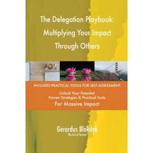 Gerardus Blokdyk - The Art of Service The Delegation Playbook: Multiplying Your Impact Through Others Gerardus Blokdyk - The Art of Service The Delegation Playbook: Multiplying Your Impact Through Others