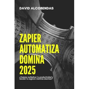 ALCOBENDAS, SR DAVID Zapier Automatiza Domina 2025: ¿Quieres multiplicar tu productividad y escalar tu negocio mientras duermes? (Automatiza Tu Futuro Domina La Automatización sin Programar) ALCOBENDAS, SR DAVID Zapier Automatiza Domina 2025: ¿Quieres multiplicar tu productividad y escalar tu negocio mientras duermes? (Automatiza Tu Futuro Domina La Automatización sin Programar)