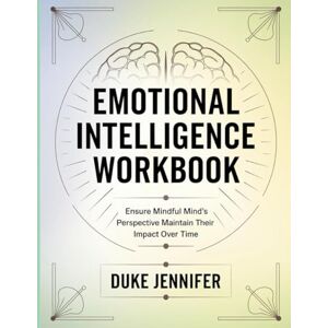 Jennifer, Duke Emotional Intelligence Workbook: Ensure Mindful Mind's Perspective Maintain Their Impact Over Time Jennifer, Duke Emotional Intelligence Workbook: Ensure Mindful Mind's Perspective Maintain Their Impact Over Time