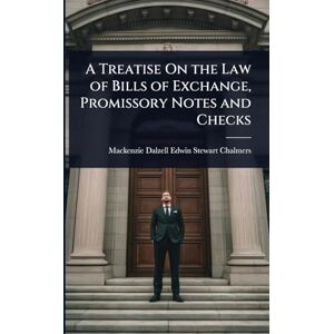 Chalmers, MacKenzie Dalzell Edwin Ste A Treatise On the Law of Bills of Exchange, Promissory Notes and Checks Chalmers, MacKenzie Dalzell Edwin Ste A Treatise On the Law of Bills of Exchange, Promissory Notes and Checks