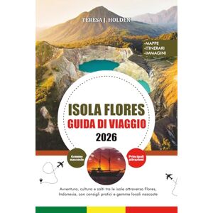 HOLDEN, TERESA J. GUIDA DI VIAGGIO ISOLA FLORES 2026: Avventura, cultura e salti tra le isole attraverso Flores, Indonesia, con consigli pratici e gemme locali nascoste HOLDEN, TERESA J. GUIDA DI VIAGGIO ISOLA FLORES 2026: Avventura, cultura e salti tra le isole attraverso Flores, Indonesia, con consigli pratici e gemme locali nascoste