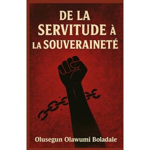 OLAWUMI BOLADALE, OLUSEGUN DE LA SERVITUDE À LA SOUVERAINETÉ: Un guide chrétien pour la délivrance, l'identité, la libération de la honte et la transformation surnaturelle OLAWUMI BOLADALE, OLUSEGUN DE LA SERVITUDE À LA SOUVERAINETÉ: Un guide chrétien pour la délivrance, l'identité, la libération de la honte et la transformation surnaturelle