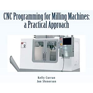 Curran, Kelly CNC Programming for Milling Machines: a Practical Approach Curran, Kelly CNC Programming for Milling Machines: a Practical Approach