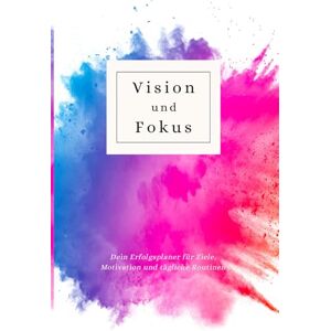 Hade, Zoey E. Vision und Fokus: Dein Erfolgsplaner für Ziele, Motivation und tägliche Routinen Hade, Zoey E. Vision und Fokus: Dein Erfolgsplaner für Ziele, Motivation und tägliche Routinen