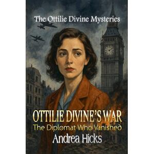 Hicks, Andrea OTTILIE DIVINE'S WAR The Diplomat Who Vanished: 1 (The Ottilie Divine's War) Hicks, Andrea OTTILIE DIVINE'S WAR The Diplomat Who Vanished: 1 (The Ottilie Divine's War)