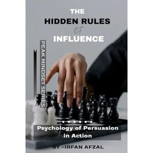 Afzal, Irfan The Hidden Rules of Influence: Psychology of Persuasion in Action (Peak Mindset Series) Afzal, Irfan The Hidden Rules of Influence: Psychology of Persuasion in Action (Peak Mindset Series)