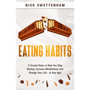 Swettenham, Nick Breaking Bad Eating Habits: 3 Crucial Steps to Help you Stop Dieting, Increase Mindfulness and Change Your Life at Any Age Swettenham, Nick Breaking Bad Eating Habits: 3 Crucial Steps to Help you Stop Dieting, Increase Mindfulness and Change Your Life at Any Age