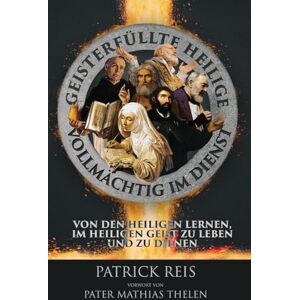Reis, Patrick Geisterfüllte Heilige vollmächtig im Dienst: Von Den Heiligen Lernen, Im Heiligen Geist Zu Leben Und Zu Dienen Reis, Patrick Geisterfüllte Heilige vollmächtig im Dienst: Von Den Heiligen Lernen, Im Heiligen Geist Zu Leben Und Zu Dienen