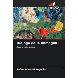 Alves Pinto Junior, Rafael Dialogo delle immagini: Saggi di cultura visiva Alves Pinto Junior, Rafael Dialogo delle immagini: Saggi di cultura visiva