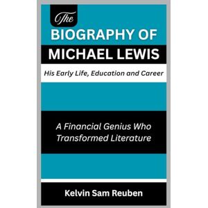 Reuben, Kelvin Sam The biography of Michael Lewis: His Early Life, Education and Career: A Financial Genius Who Transformed Literature Reuben, Kelvin Sam The biography of Michael Lewis: His Early Life, Education and Career: A Financial Genius Who Transformed Literature