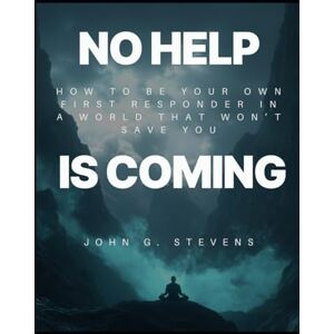 Stevens, John G. No Help is Coming: How to Be Your Own First Responder in a World That Won’t Save You Stevens, John G. No Help is Coming: How to Be Your Own First Responder in a World That Won’t Save You