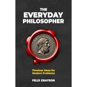 Grayson, Felix The Everyday Philosopher: Timeless Ideas for Modern Problems (Stoned Philosopher) Grayson, Felix The Everyday Philosopher: Timeless Ideas for Modern Problems (Stoned Philosopher)