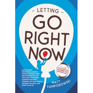 Tomporowski, Matt Letting Go Right Now: Easy to Read Inspiration, Science, Wisdom, Action Plans, & Exercises So You Can Clear Your Mind, Eliminate Negative Thinking, ... & Start to Let Go (Let Go, Heal, Grow & Love) Tomporowski, Matt Letting Go Right Now: Easy to Read Inspiration, Science, Wisdom, Action Plans, & Exercises So You Can Clear Your Mind, Eliminate Negative Thinking, ... & Start to Let Go (Let Go, Heal, Grow & Love)