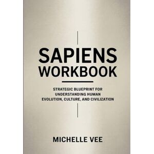 Vee, Michelle Sapiens Workbook: Strategic Blueprint for Understanding Human Evolution, Culture and Civilization Vee, Michelle Sapiens Workbook: Strategic Blueprint for Understanding Human Evolution, Culture and Civilization