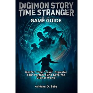 O. Babs, Adriana Digimon Story Time Stranger Game Guide: Master Time Travel, Digivolve Your Partners and Save the Digital World O. Babs, Adriana Digimon Story Time Stranger Game Guide: Master Time Travel, Digivolve Your Partners and Save the Digital World