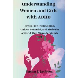 Jackson Understanding Women and Girls with ADHD: Break Free from Stigma, Unlock Potential, and Thrive in a World That Misunderstands You Jackson Understanding Women and Girls with ADHD: Break Free from Stigma, Unlock Potential, and Thrive in a World That Misunderstands You